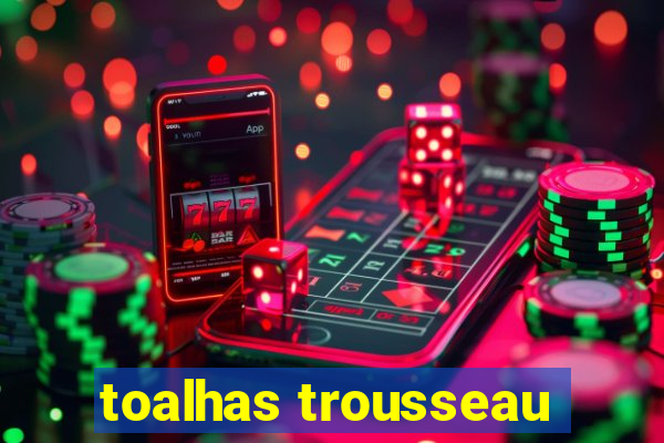 toalhas trousseau